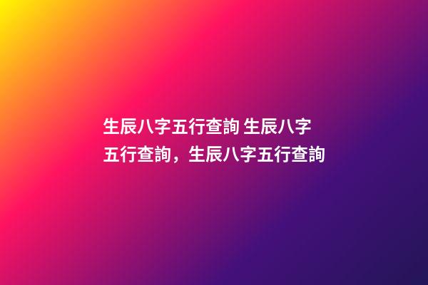 生辰八字五行查詢 生辰八字五行查詢，生辰八字五行查詢